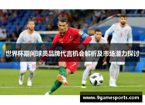 世界杯期间球员品牌代言机会解析及市场潜力探讨