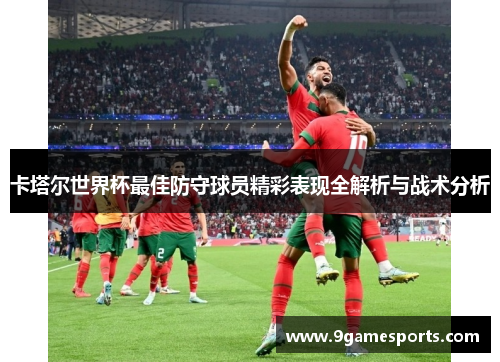 卡塔尔世界杯最佳防守球员精彩表现全解析与战术分析