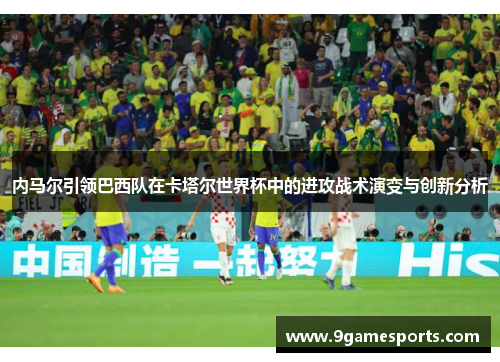 内马尔引领巴西队在卡塔尔世界杯中的进攻战术演变与创新分析
