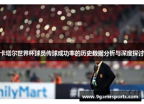 卡塔尔世界杯球员传球成功率的历史数据分析与深度探讨