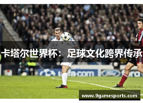 卡塔尔世界杯：足球文化跨界传承
