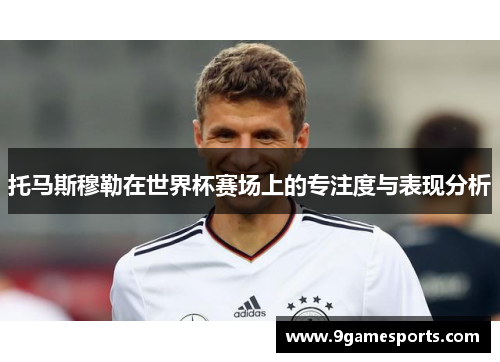 托马斯穆勒在世界杯赛场上的专注度与表现分析