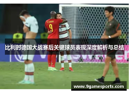 比利时德国大战赛后关键球员表现深度解析与总结