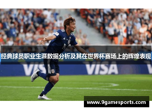 经典球员职业生涯数据分析及其在世界杯赛场上的辉煌表现
