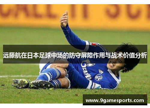远藤航在日本足球中场的防守屏障作用与战术价值分析