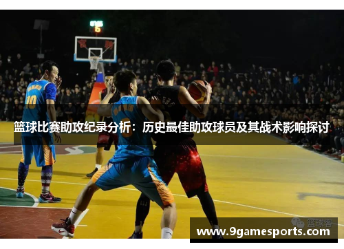 篮球比赛助攻纪录分析：历史最佳助攻球员及其战术影响探讨