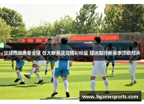 足球热潮席卷全球 各大联赛战况精彩纷呈 球迷期待新赛季顶级对决