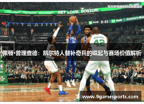 佩顿·普理查德：凯尔特人替补奇兵的崛起与赛场价值解析