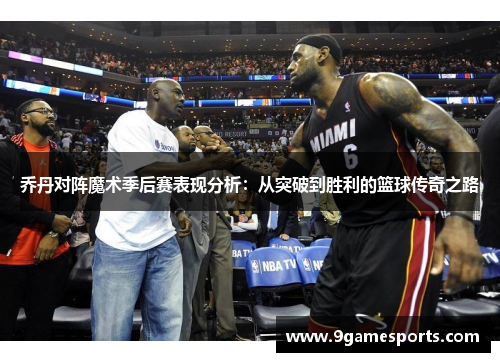 乔丹对阵魔术季后赛表现分析：从突破到胜利的篮球传奇之路