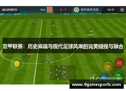 意甲联赛：历史底蕴与现代足球风潮的完美碰撞与融合