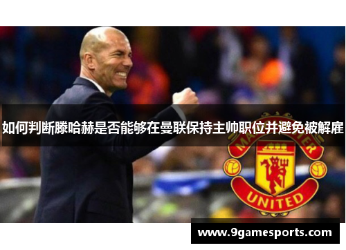如何判断滕哈赫是否能够在曼联保持主帅职位并避免被解雇