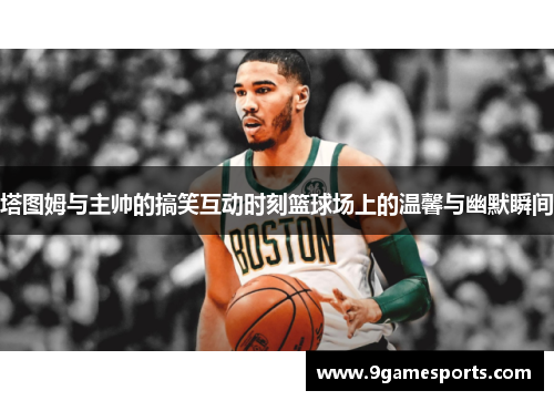 塔图姆与主帅的搞笑互动时刻篮球场上的温馨与幽默瞬间