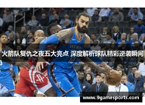 火箭队复仇之夜五大亮点 深度解析球队精彩逆袭瞬间