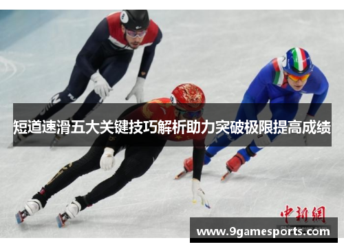 短道速滑五大关键技巧解析助力突破极限提高成绩