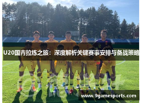 U20国青拉练之旅：深度解析关键赛事安排与备战策略