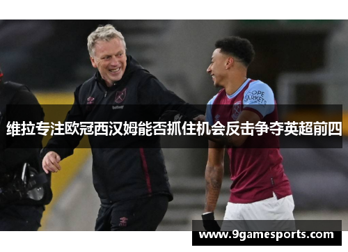 维拉专注欧冠西汉姆能否抓住机会反击争夺英超前四