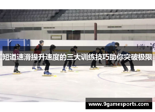 短道速滑提升速度的三大训练技巧助你突破极限