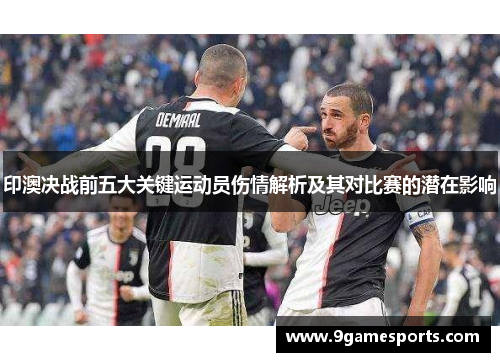 印澳决战前五大关键运动员伤情解析及其对比赛的潜在影响