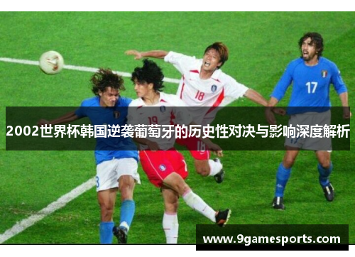 2002世界杯韩国逆袭葡萄牙的历史性对决与影响深度解析