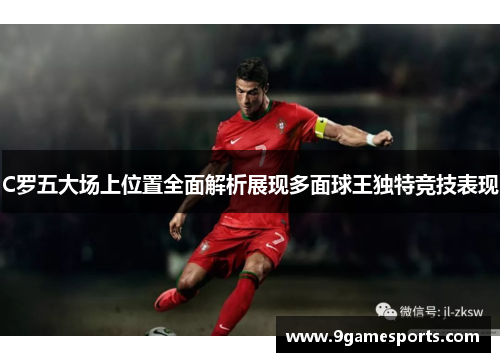 C罗五大场上位置全面解析展现多面球王独特竞技表现 C罗五大场上位置全面解析展现多面球王独特竞技表现