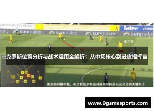 克罗斯位置分析与战术运用全解析:从中场核心到进攻指挥官 克罗斯位置分析与战术运用全解析:从中场核心到进攻指挥官