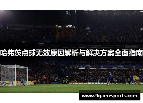 哈弗茨点球无效原因解析与解决方案全面指南