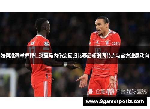 如何准确掌握拜仁球星马内伤愈回归比赛最新时间节点与官方进展动向