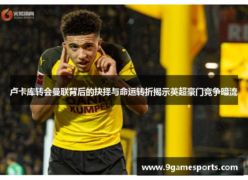 卢卡库转会曼联背后的抉择与命运转折揭示英超豪门竞争暗流