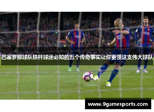 巴塞罗那球队铁杆球迷必知的五个传奇事实让你更懂这支伟大球队 巴塞罗那球队铁杆球迷必知的五个传奇事实让你更懂这支伟大球队