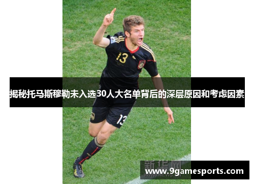 揭秘托马斯穆勒未入选30人大名单背后的深层原因和考虑因素