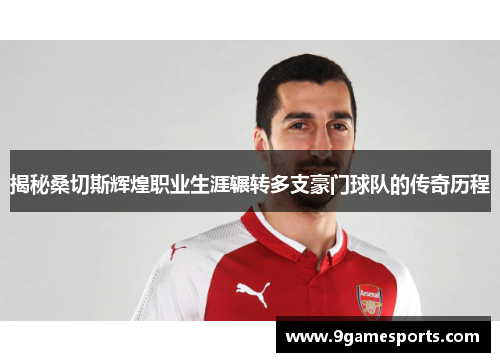 揭秘桑切斯辉煌职业生涯辗转多支豪门球队的传奇历程