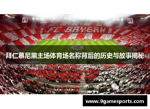 拜仁慕尼黑主场体育场名称背后的历史与故事揭秘 拜仁慕尼黑主场体育场名称背后的历史与故事揭秘